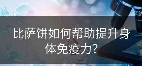 比萨饼如何帮助提升身体免疫力？